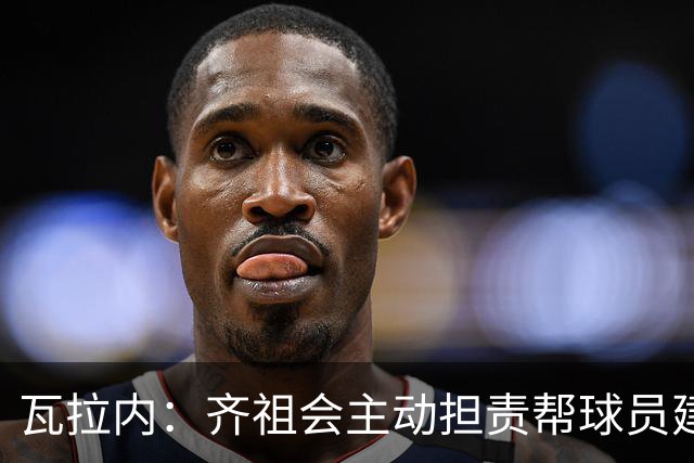 瓦拉内：齐祖会主动担责帮球员建立信心；如今他传球功底不减
