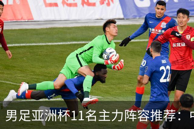 男足亚洲杯11名主力阵容推荐：中场大调整，两名后卫应当破格选用