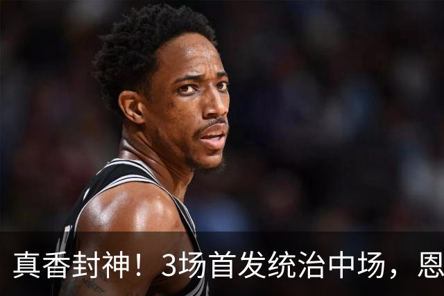 真香封神！3场首发统治中场，恩佐凭实力撕碎曼城天价质疑
