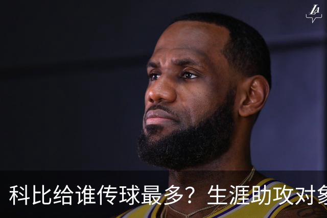 科比给谁传球最多？生涯助攻对象前五：大小鲨鱼上榜，加索尔541次第二
