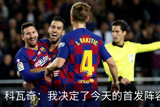 科瓦奇：我决定了今天的首发阵容，大家如果想骂就冲着我来吧