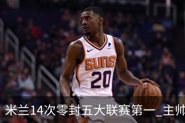 米兰14次零封五大联赛第一 主帅称平局不影响德比