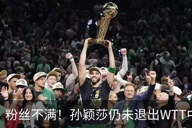 粉丝不满！孙颖莎仍未退出WTT中国赛 媒体人：靠她咬牙坚持撑票房