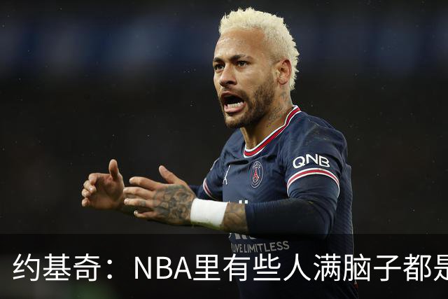 约基奇：NBA里有些人满脑子都是刷数据 但欧洲只看重胜利