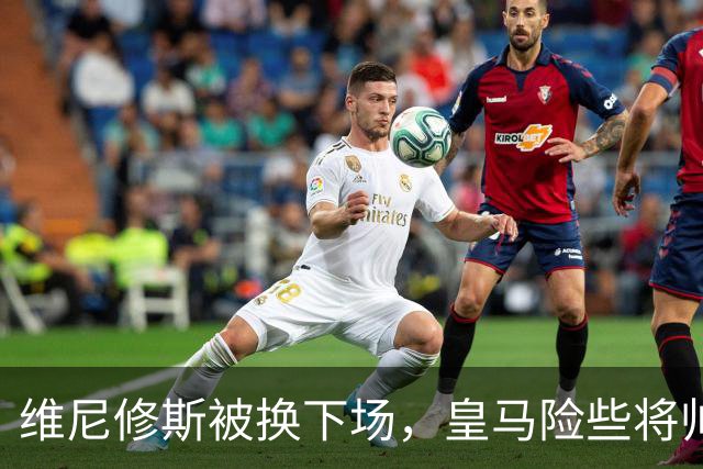 维尼修斯被换下场，皇马险些将帅失和！但穆帅用神奇换人，获维尼修斯认可，口服心服！