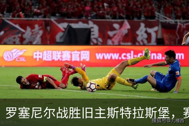 罗塞尼尔战胜旧主斯特拉斯堡，赛后庆祝时挑衅球迷并引发两队冲突