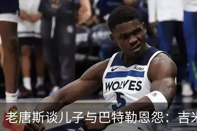 老唐斯谈儿子与巴特勒恩怨：吉米没有冠军，卡尔超过了他
