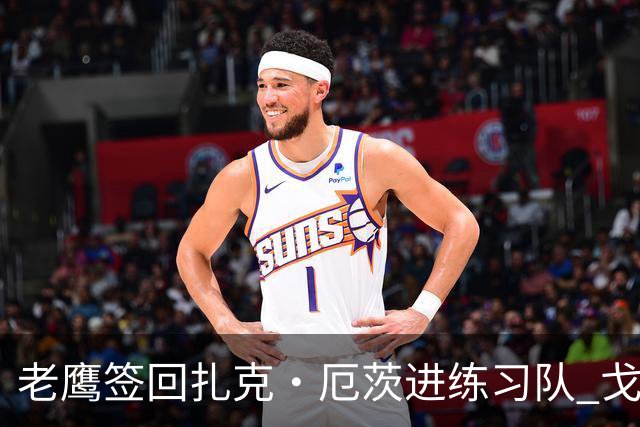 老鹰签回扎克·厄茨进练习队 戈德特MCL扭伤缺阵数周