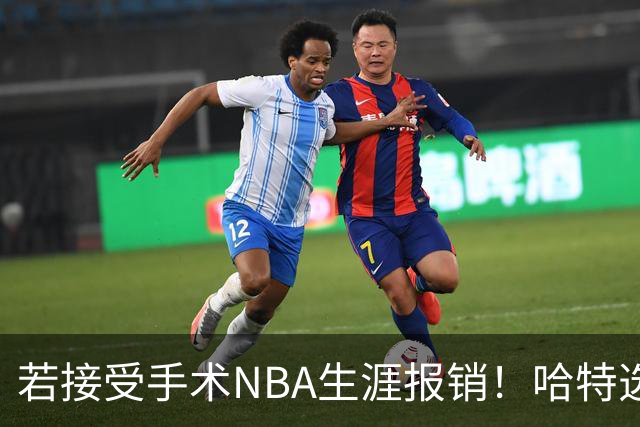 若接受手术NBA生涯报销！哈特选择带伤坚持打球 31岁还不想退役