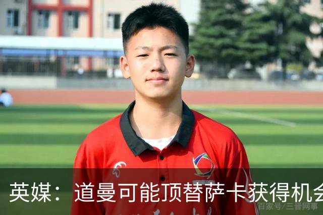 英媒：道曼可能顶替萨卡获得机会，但他跑动距离不足