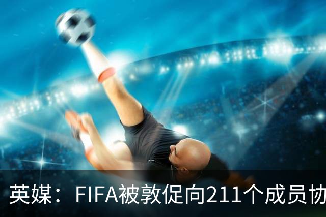 英媒：FIFA被敦促向211个成员协会分配15亿镑 无需出售世界杯股份