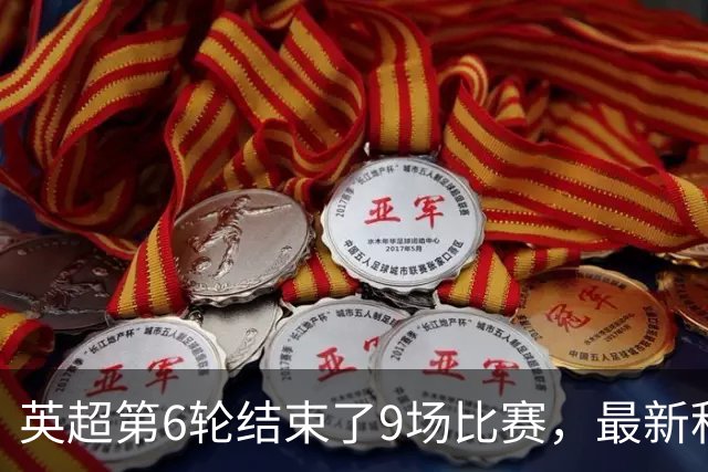 英超第6轮结束了9场比赛，最新积分榜如下！曼城6连胜领跑