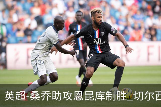 英超-桑乔助攻恩昆库制胜 切尔西1-0伯恩茅斯