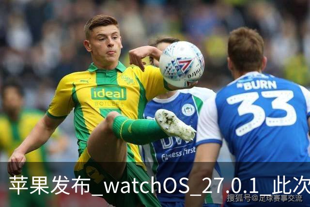 苹果发布 watchOS 27.0.1 此次更新修复了若干错误