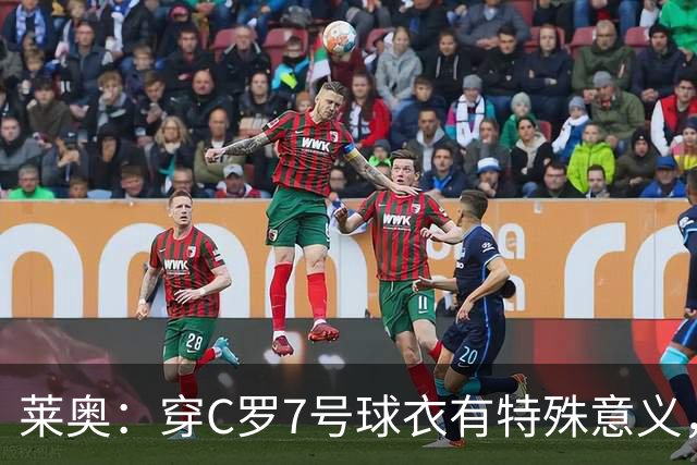 莱奥：穿C罗7号球衣有特殊意义，他是我偶像