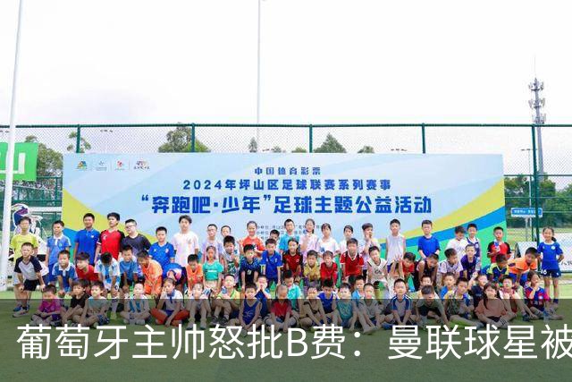 葡萄牙主帅怒批B费：曼联球星被迫踢不熟悉位置