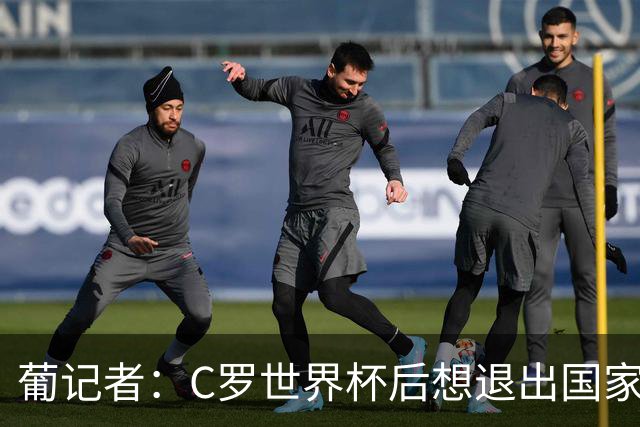 葡记者：C罗世界杯后想退出国家队，主帅劝他留下