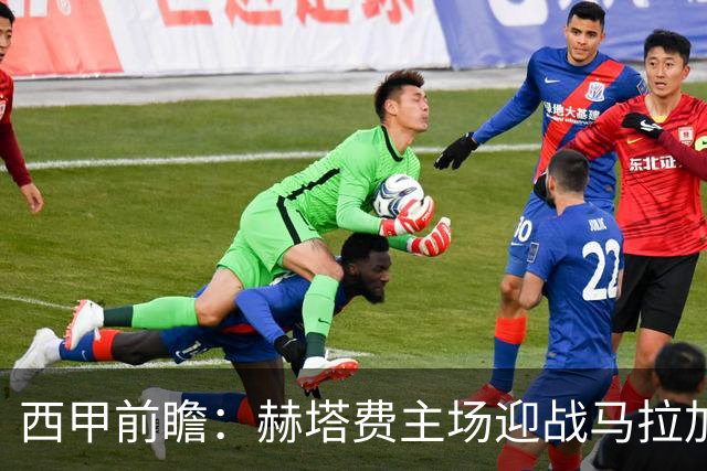 西甲前瞻：赫塔费主场迎战马拉加 保级关键战谁能打破僵局