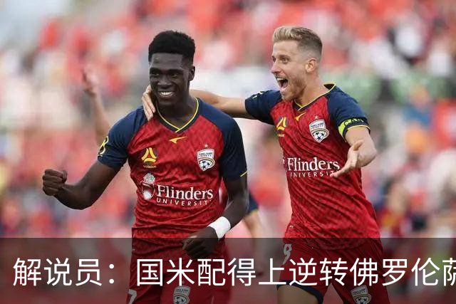 解说员：国米配得上逆转佛罗伦萨；奥尔萨托管裁判VAR像不存在
