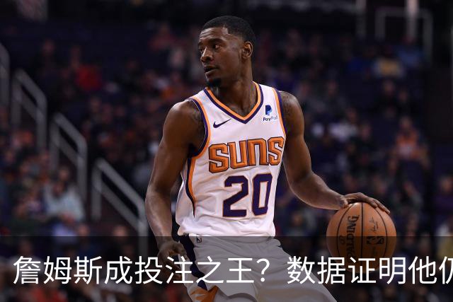 詹姆斯成投注之王？数据证明他仍是流量核心 东契奇排第二却差距明显