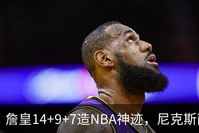 詹皇14+9+7造NBA神迹，尼克斯两大内线打爆恩比德，76人赛季开门红