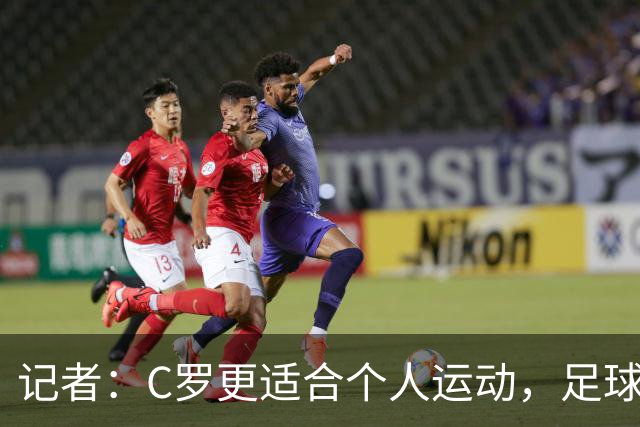 记者：C罗更适合个人运动，足球并没有让他真正满足