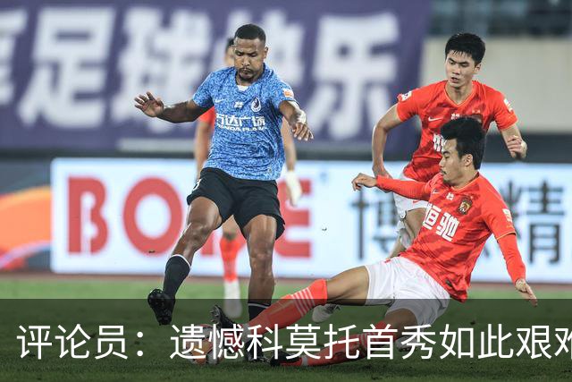 评论员：遗憾科莫托首秀如此艰难；10人0-2不该冒险换上拉比奥