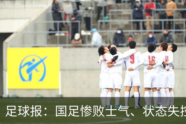 足球报：国足惨败士气、状态失控，战塔吉克斯坦是最后救赎机会