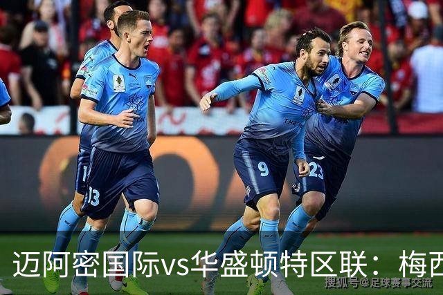 迈阿密国际vs华盛顿特区联：梅西领衔，苏亚雷斯、德保罗、卡塞米罗出战