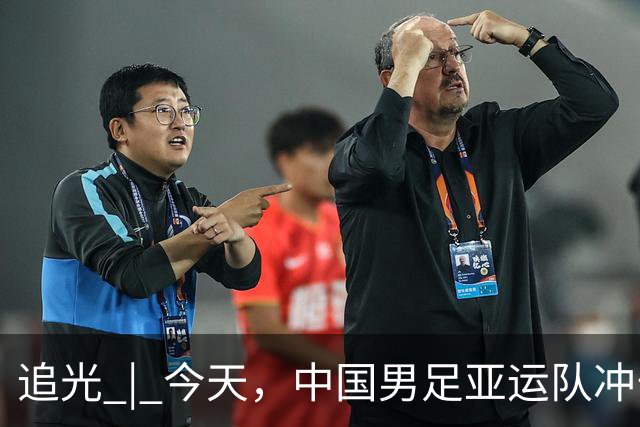 追光 | 今天，中国男足亚运队冲击决赛