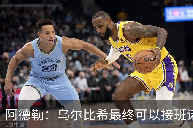 阿德勒：乌尔比希最终可以接班诺伊尔，但诺伊尔不会轻易让位
