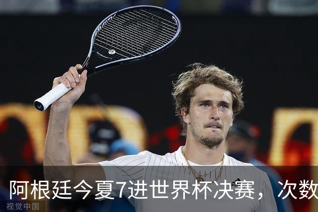 阿根廷今夏7进世界杯决赛，次数追平巴西，有一队8次最多排第一