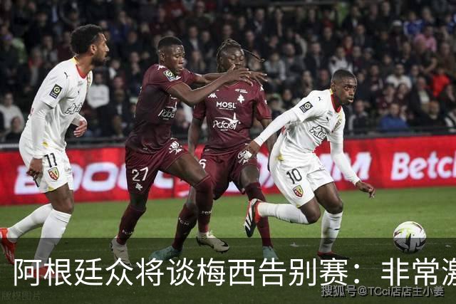 阿根廷众将谈梅西告别赛：非常激动非常难过非常美好，他值得一切
