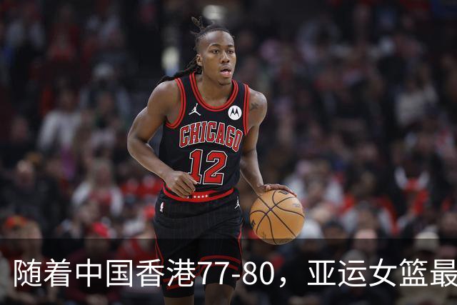 随着中国香港77-80，亚运女篮最新积分榜出炉