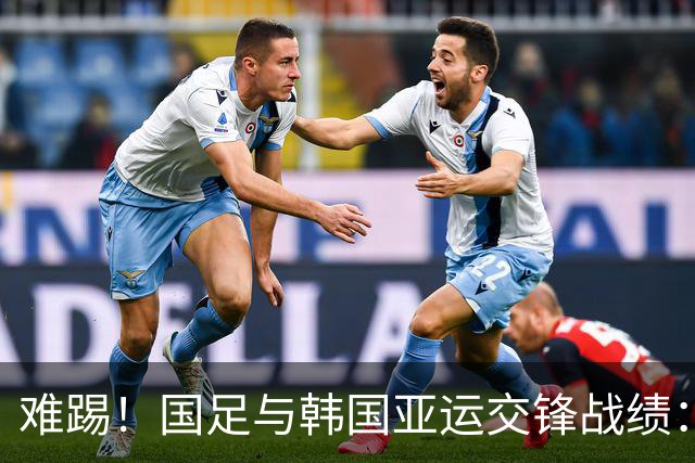 难踢！国足与韩国亚运交锋战绩：此前5战全败 4次遭零封