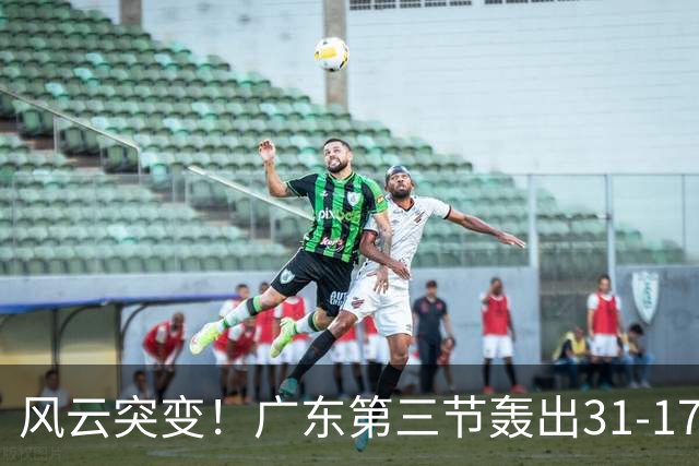 风云突变！广东第三节轰出31-17攻击波 一举反超广厦13分