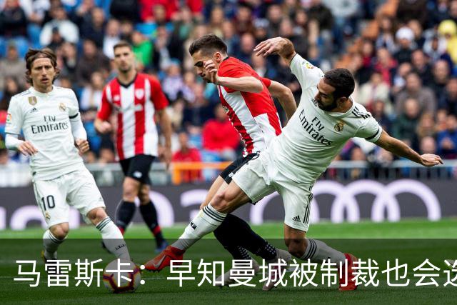 马雷斯卡：早知曼城被制裁也会选择执教！JJ倾向加盟皇马、巴萨！