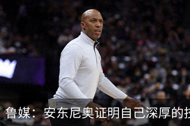 鲁媒：安东尼奥证明自己深厚的技战术功底，不仅有“防守”两字