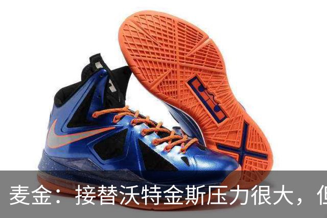 麦金：接替沃特金斯压力很大，但雅克松给球队带来了新的活力