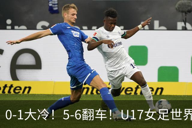 0-1大冷！5-6翻车！U17女足世界杯8强乱了：中国队赢球有望战巴西