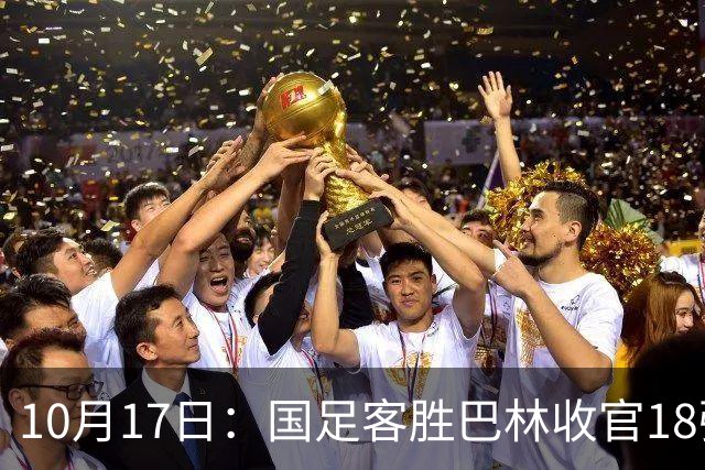 10月17日：国足客胜巴林收官18强赛积9分净胜球-13，小组垫底面对强队全零胜无缘