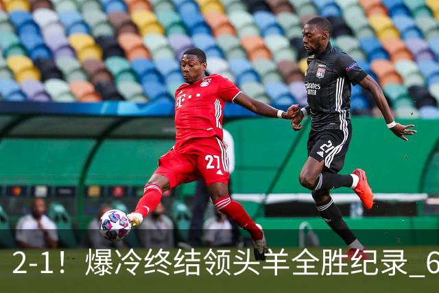 2-1！爆冷终结领头羊全胜纪录 6.3亿新贵强势复苏 近7场6胜+欧冠全胜