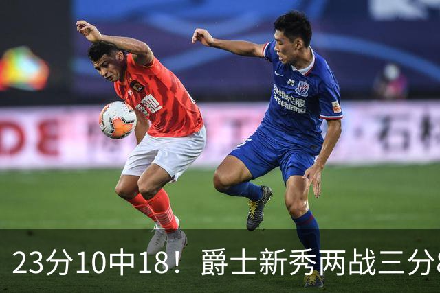 23分10中18！爵士新秀两战三分8中1仍打服掘金