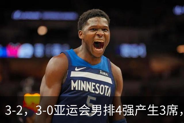 3-2，3-0亚运会男排4强产生3席，半决赛中国队迎来生死战