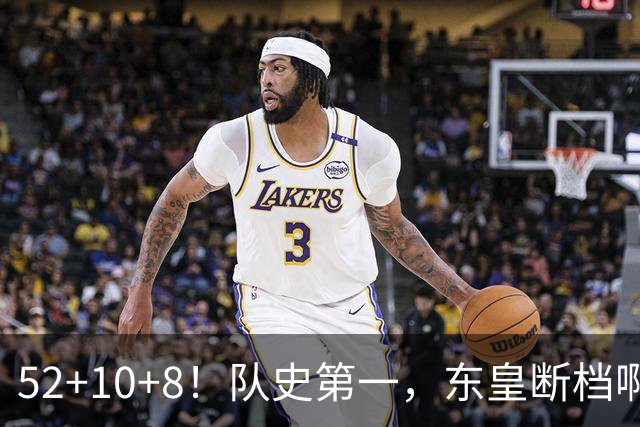 52+10+8！队史第一，东皇断档啊！……