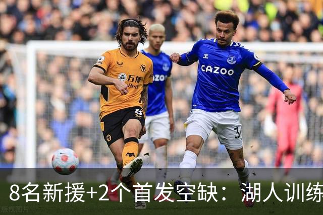 8名新援+2个首发空缺：湖人训练营5大悬念