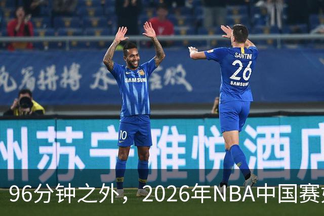 96分钟之外，2026年NBA中国赛如何制造更高声浪？
