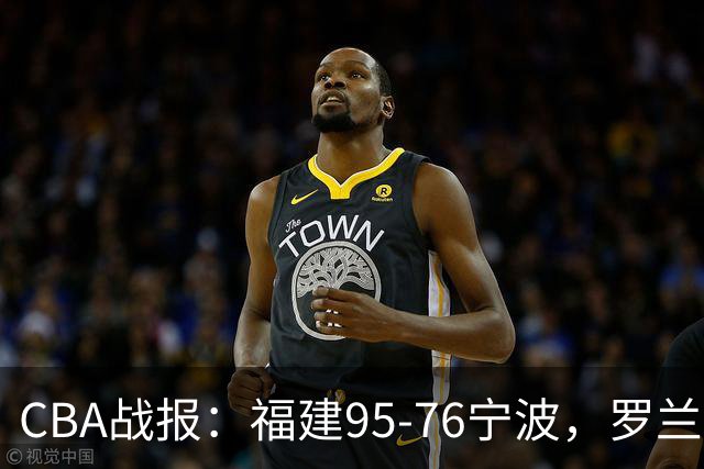 CBA战报：福建95-76宁波，罗兰兹-斯米茨22分