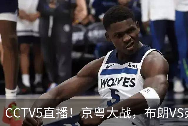 CCTV5直播！京粤大战，布朗VS弗格，周琦对阵阿祖，亚帅生死战！