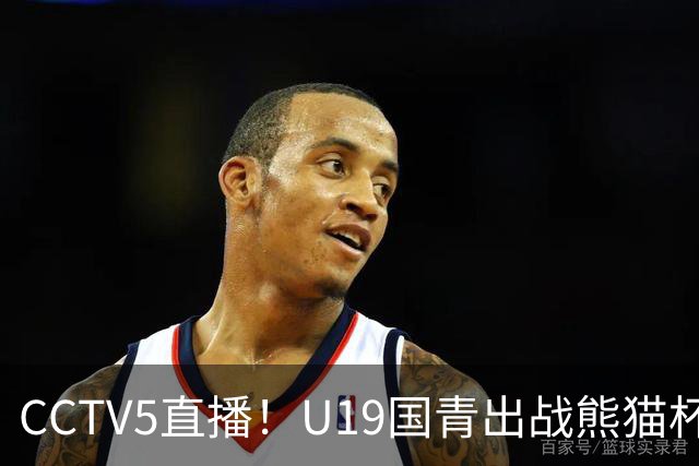 CCTV5直播！U19国青出战熊猫杯，三大对手确定，久尔杰维奇带队争冠